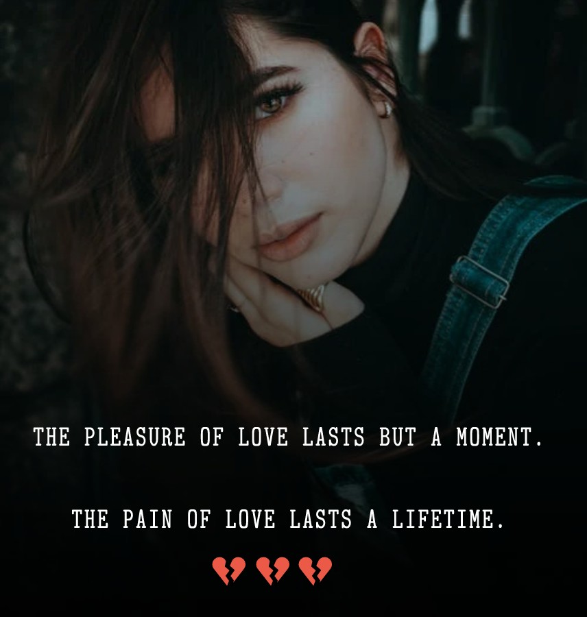 Pleasure of love lasts but a moment. Pain of love lasts a lifetime. -  sad status 