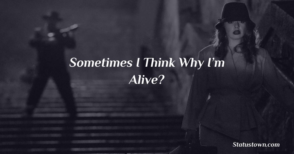 Sometimes I think why I’m alive? -  sad status