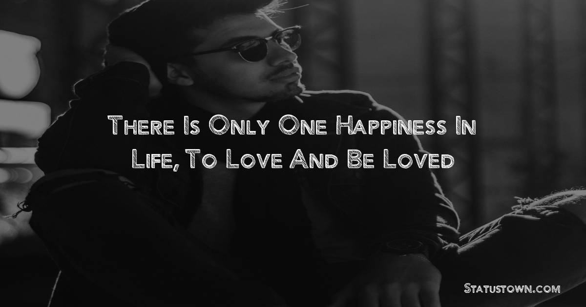 There is only one happiness in life, To Love and be Loved -  sad status
