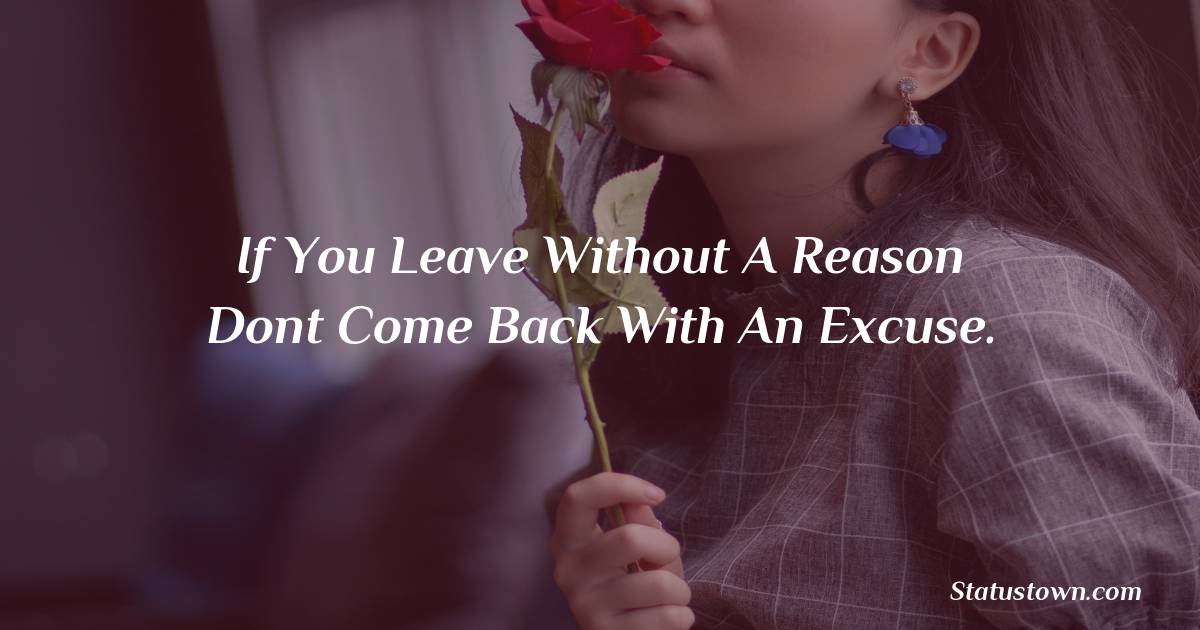 If you leave without a reason dont come back with an excuse. -  sad status