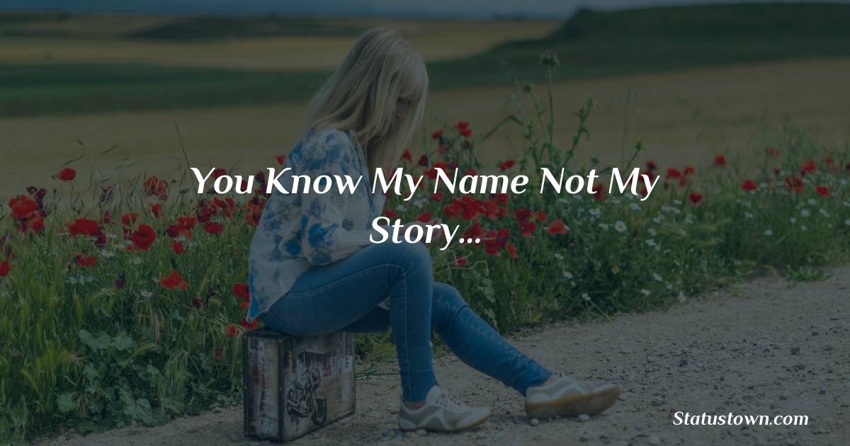 You know my name not my story… -  sad status