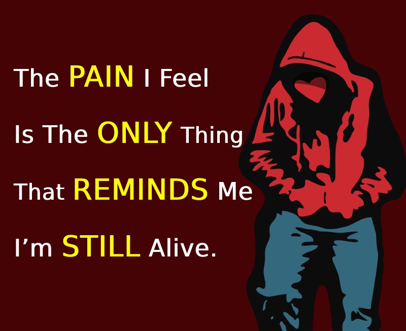 The pain I feel is the only thing that reminds me I’m still alive. -  sad status 