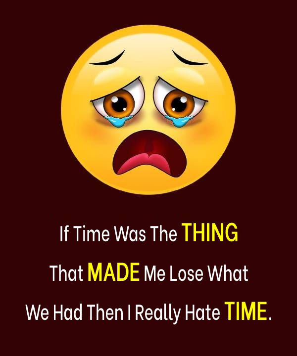 If time was the thing that made me lose what we had, then I really hate time. -  sad status
