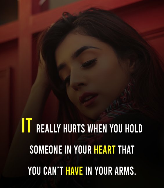 It really hurts when you hold someone in your heart that you can’t have in your arms. -  sad status 