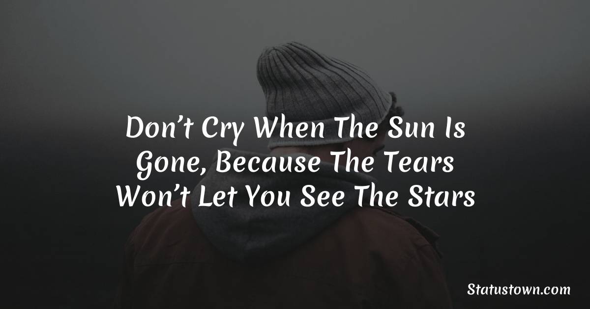 Don’t cry when the sun is gone, because the tears won’t let you see the stars - sad status for boyfriend 