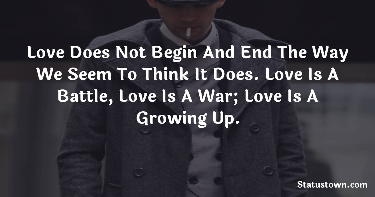 Love does not begin and end the way we seem to think it does. Love is a battle, love is a war; love is a growing up. - sad status for boyfriend 