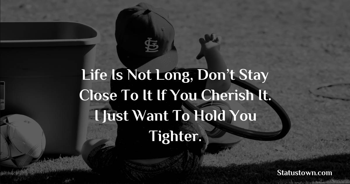 Life Is Not Long, Don’t Stay Close To It If You Cherish It. I Just Want To Hold You Tighter. - sad status for boyfriend 