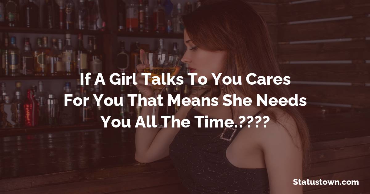 If A Girl Talks To You Cares For You That Means She Needs You All The Time.???? - sad status for girlfriend