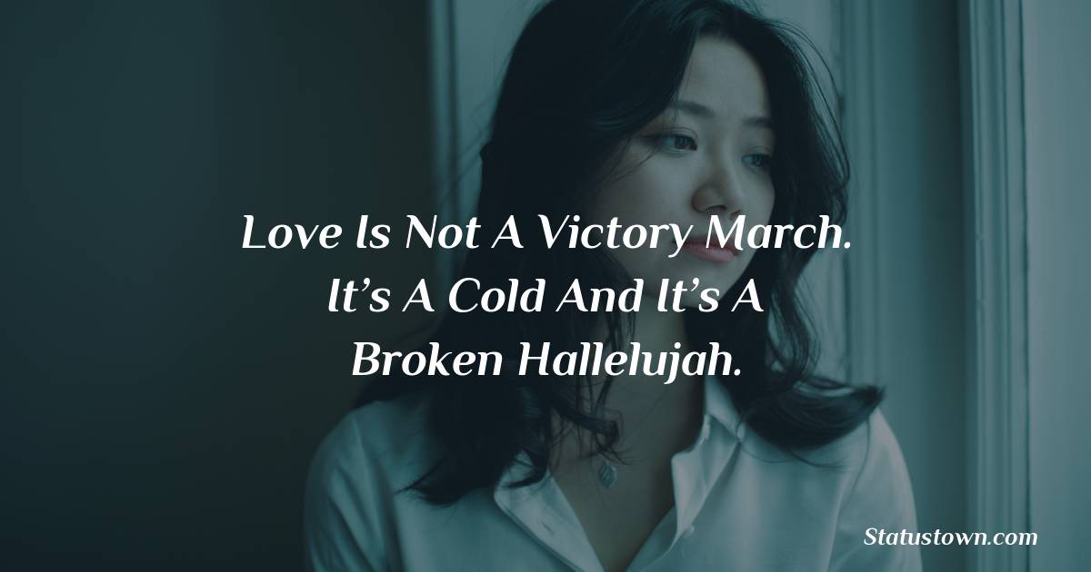 Love Is Not A Victory March. It’s A Cold And It’s A Broken Hallelujah. - sad status for girlfriend