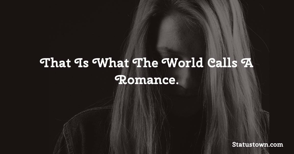 That Is What The World Calls A Romance. - sad status for girlfriend