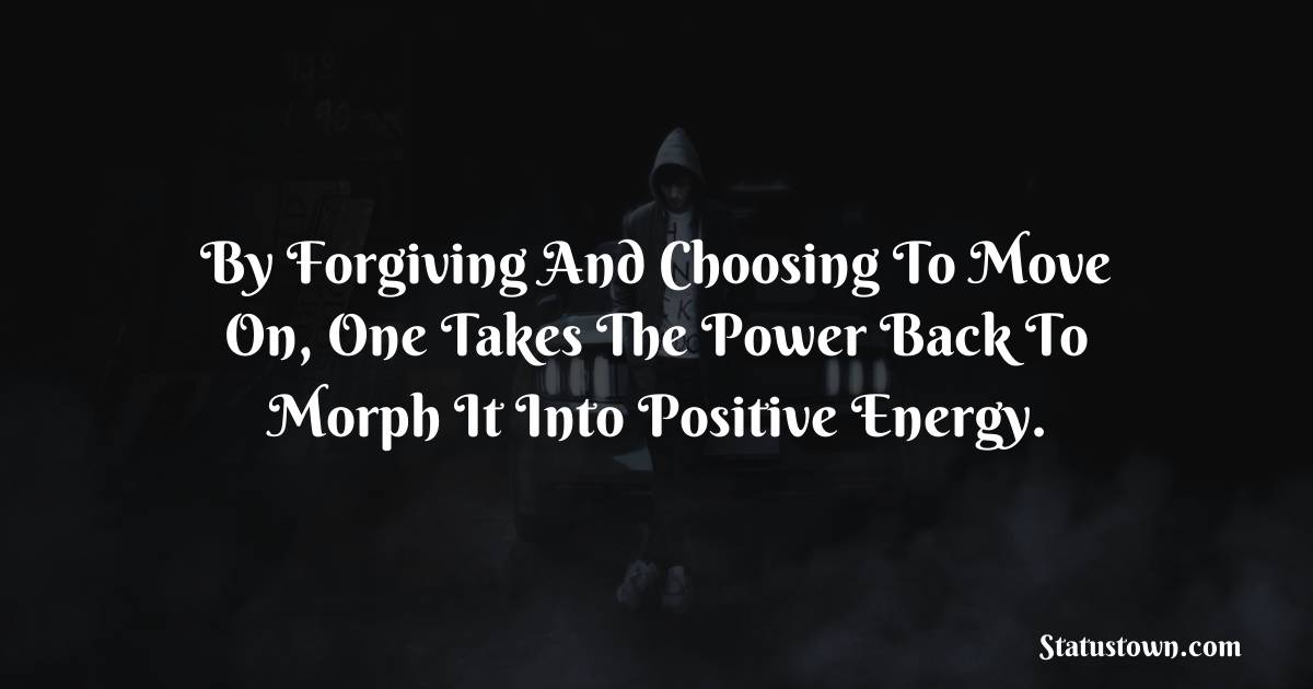 By Forgiving And Choosing To Move On, One Takes The Power Back To Morph It Into Positive Energy.