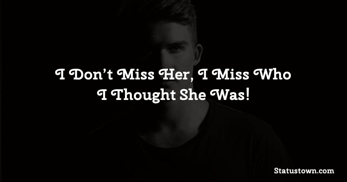 I Don’t Miss Her, I Miss Who I Thought She Was!