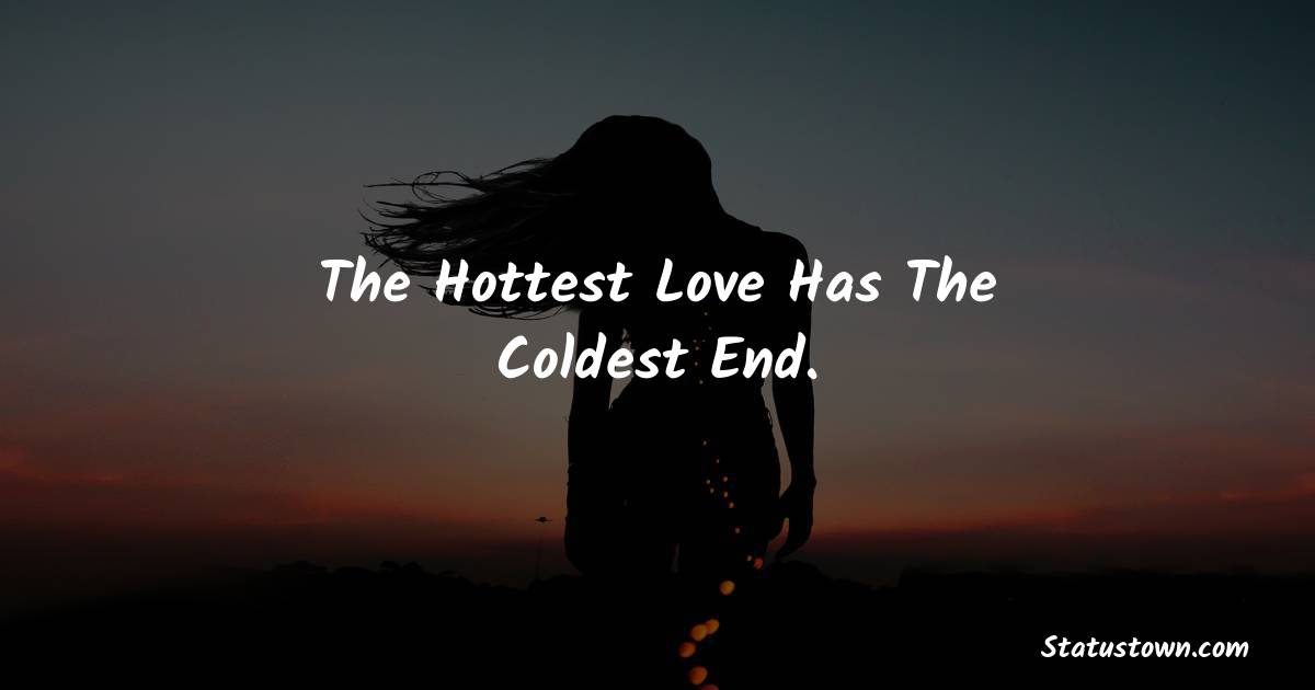 The Hottest Love Has The Coldest End. - sad status for girlfriend