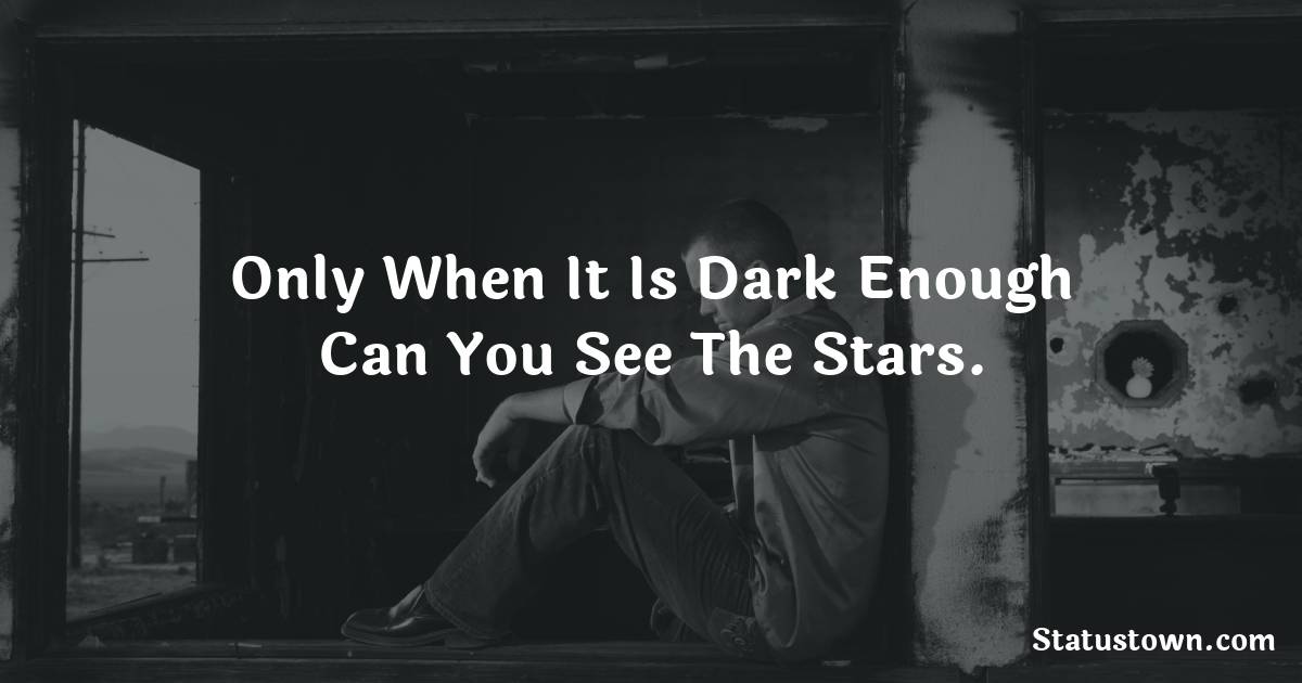 Only When It Is Dark Enough Can You See The Stars. - sad status for girlfriend