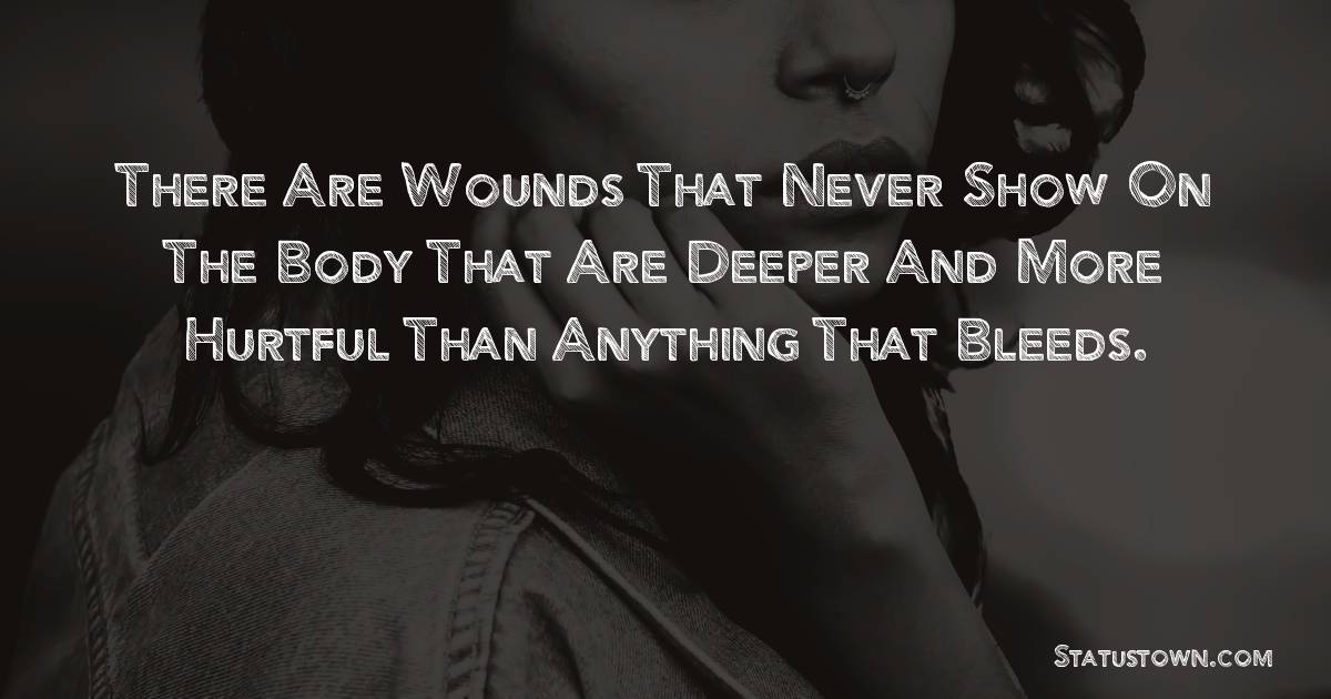 There are wounds that never show on the body that are deeper and more hurtful than anything that bleeds. - sad status for girlfriend