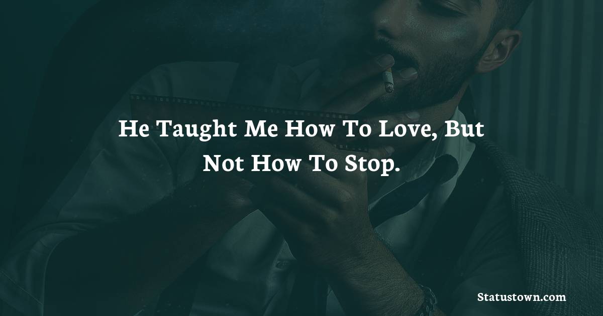 He taught me how to love, but not how to stop. - sad status for girlfriend