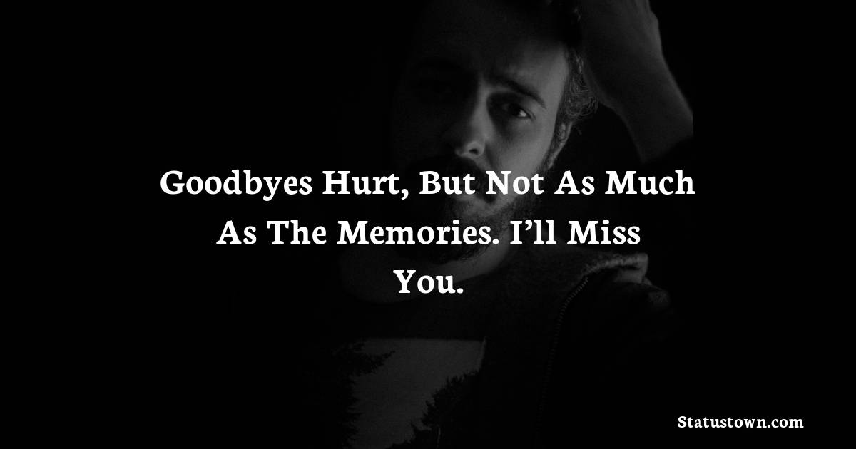 Goodbyes hurt, but not as much as the memories. I’ll miss you. - sad status for husband