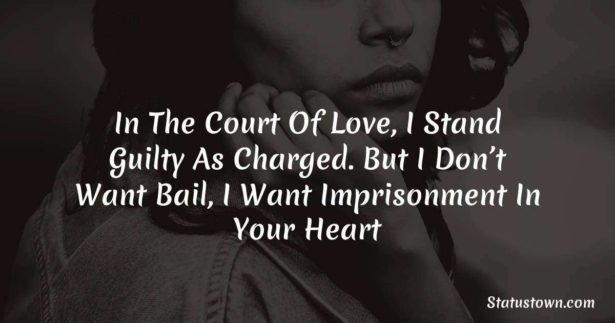 In the court of love, I stand guilty as charged. But I don’t want bail, I want imprisonment in your heart - sad status for husband