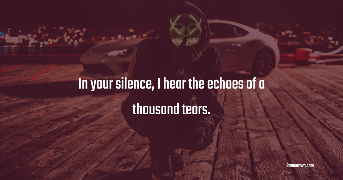 In your silence, I hear the echoes of a thousand tears. - sad status for husband