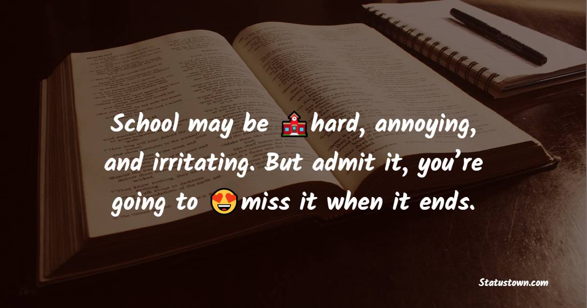 School may be hard, annoying, and irritating. But admit it, you’re going to miss it when it ends. - school status