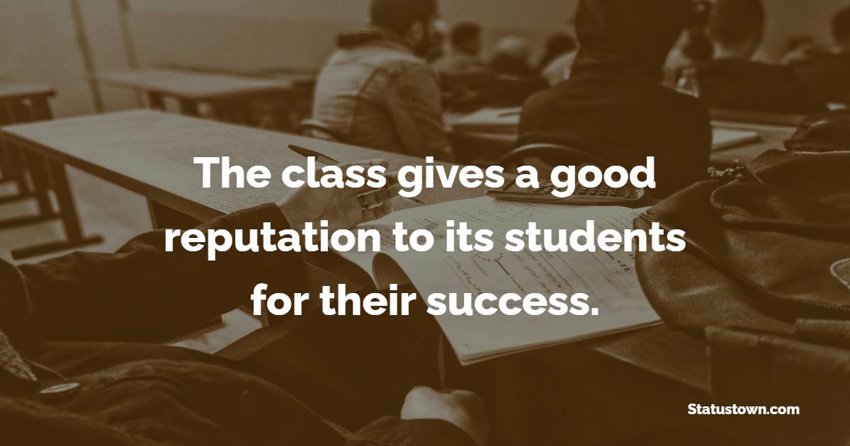 The class gives a good reputation to its students for their success. - school status