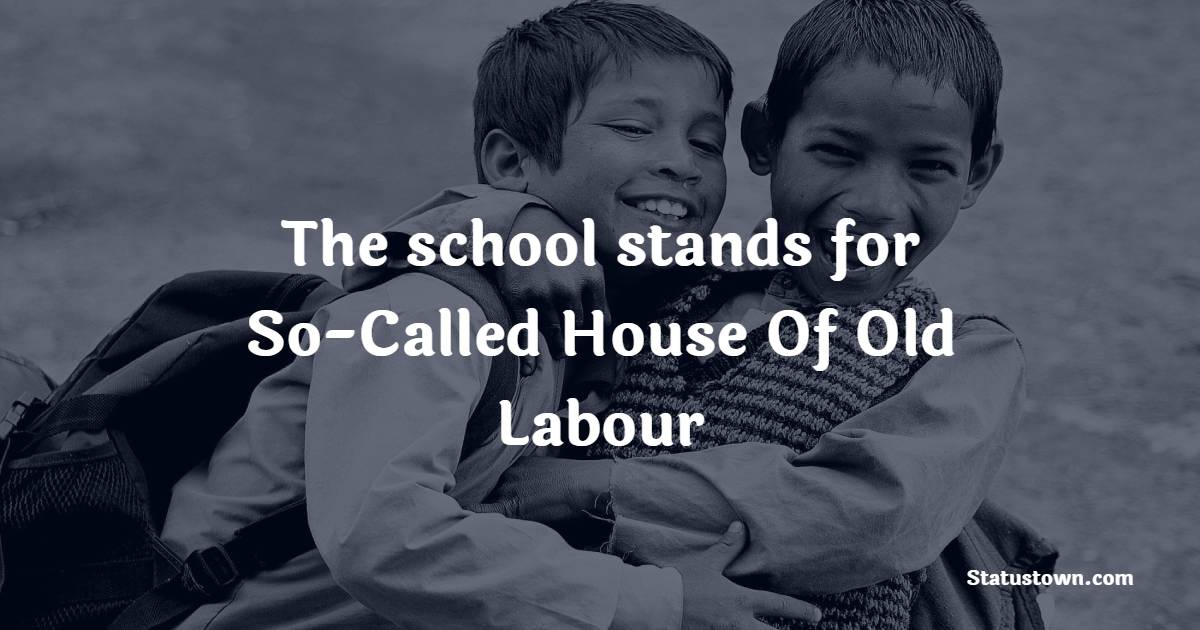 The school stands for So-Called House Of Old Labour - school status