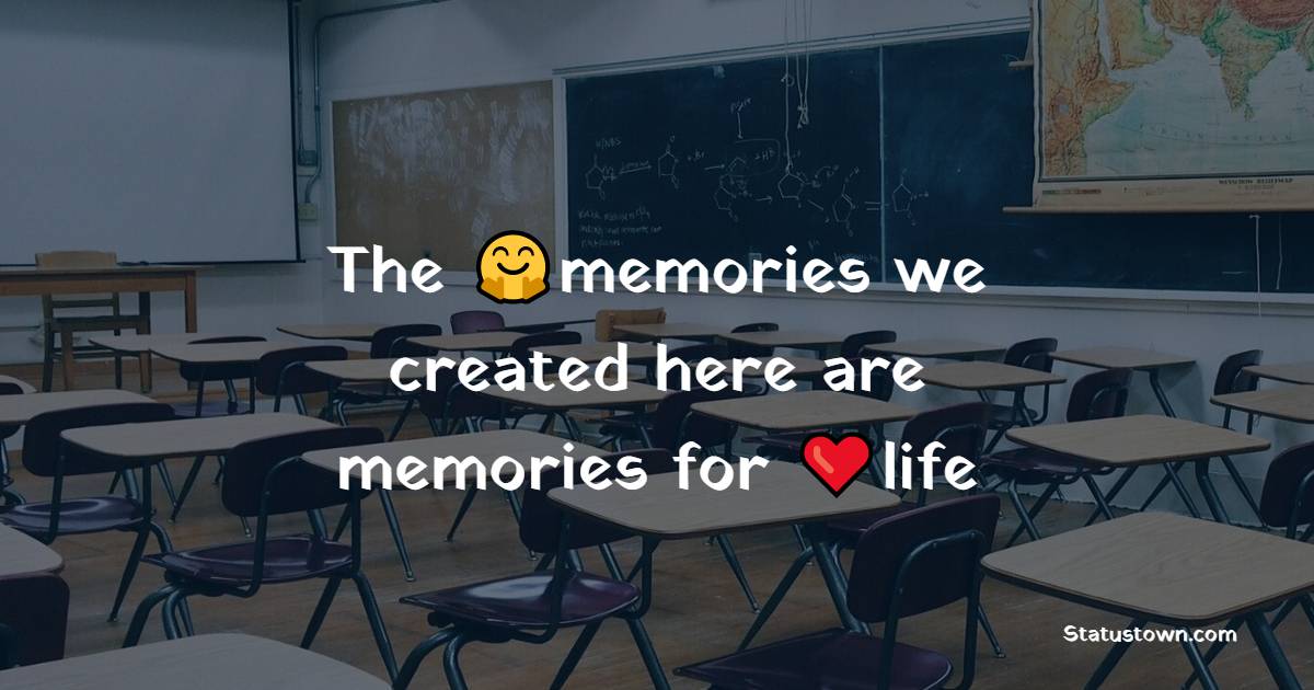 The memories we created here are memories for life - school status 