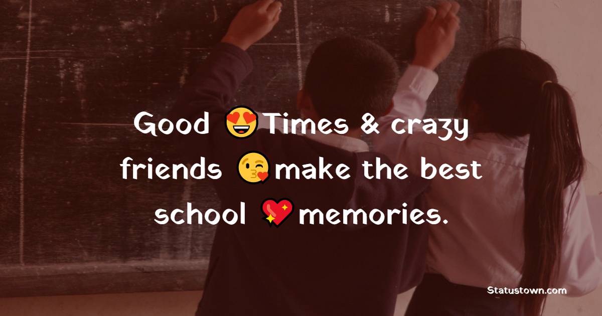 Good Times & crazy friends make the best school memories. - school status