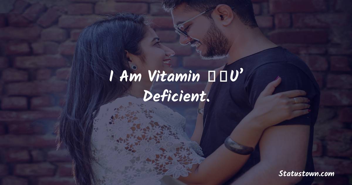 I am vitamin ‘U’ deficient. - Short Love status