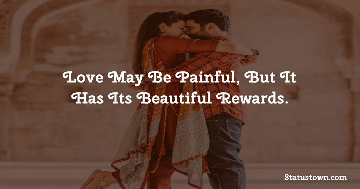 Love may be painful, but it has its beautiful rewards. - Short Love status