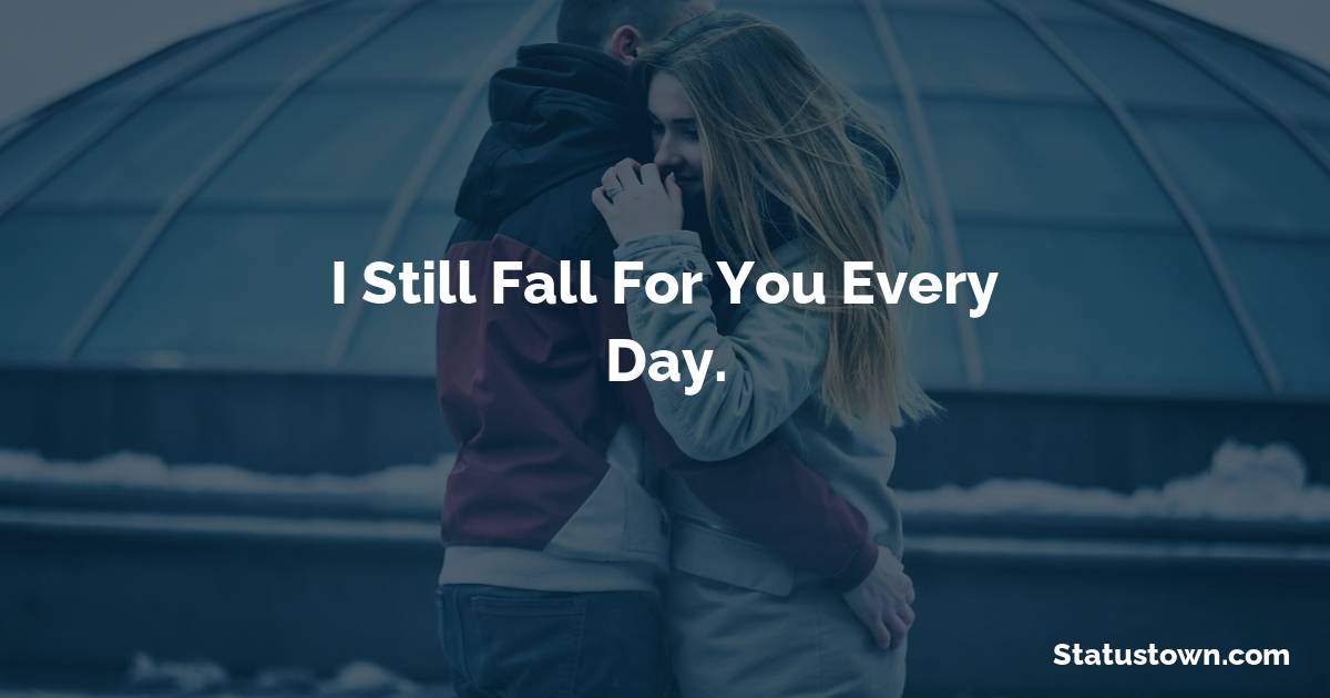 I still fall for you every day. - Short Love status