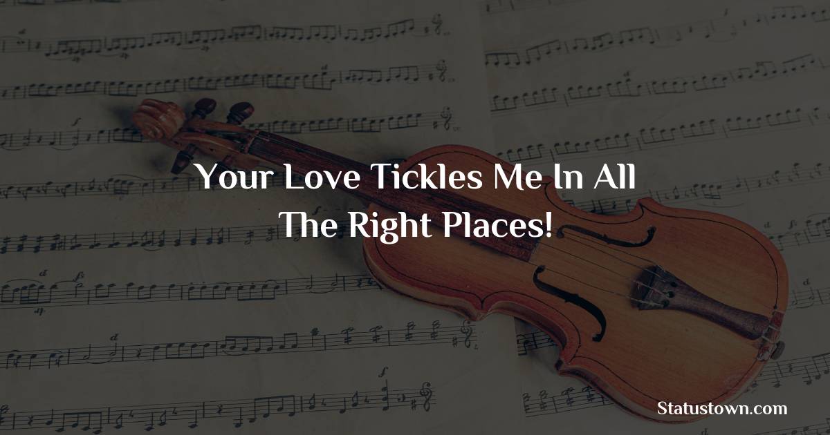 Your love tickles me in all the right places! - Short Love status