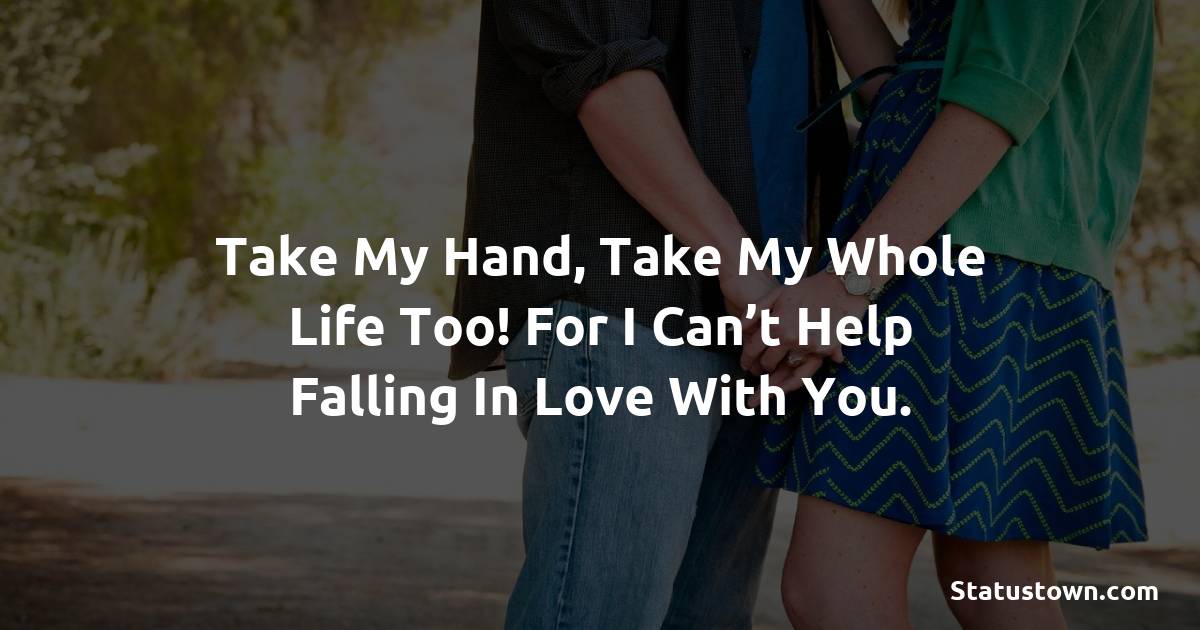 Take my hand, take my whole life too! For I can’t help falling in love with you. - Short Love status