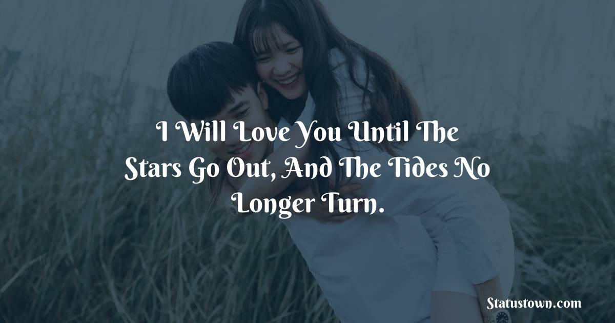 I will love you until the stars go out, and the tides no longer turn. - Short Love status