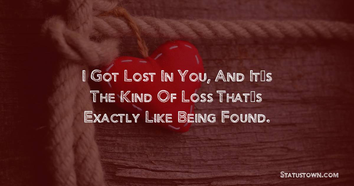 I got lost in you, and it’s the kind of loss that’s exactly like being found. - Short Love status