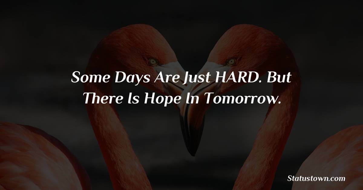 Some days are just HARD. But there is Hope in tomorrow. - Short Love status