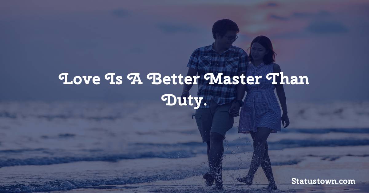 Love is a better master than duty. - Short Love status
