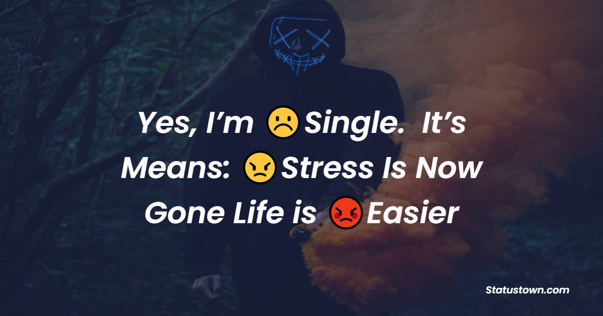 Yes, I’m Single.  It’s Means: Stress Is Now Gone Life is Easier - single status