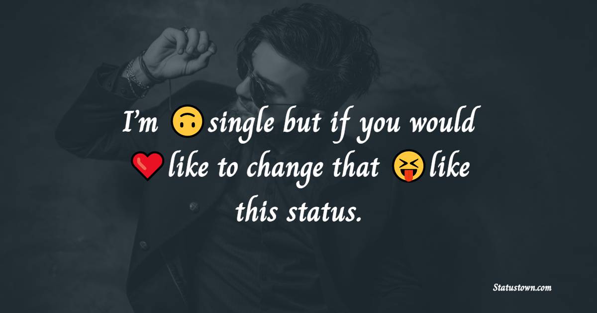 I’m single but if you would like to change that like this status.
