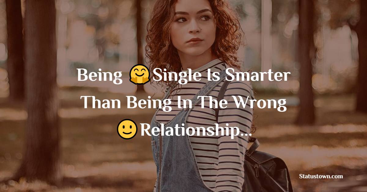 Being Single Is Smarter Than Being In The Wrong Relationship... - single status 
