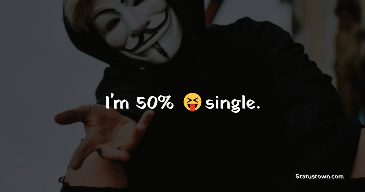 I'm 50% single. - single status