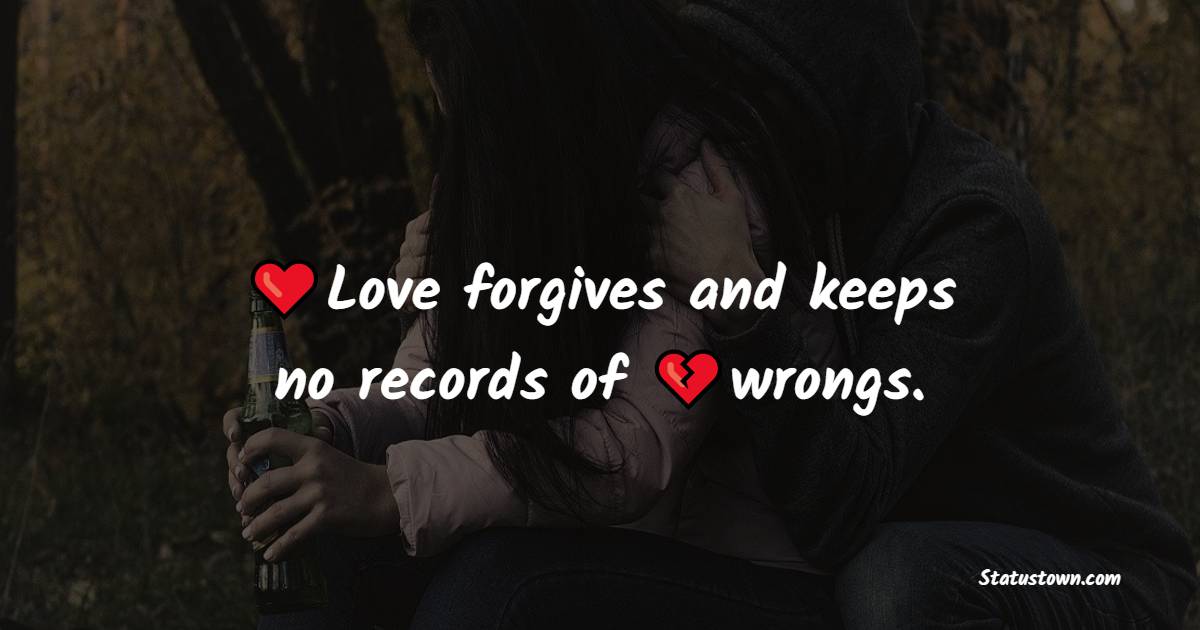 Love forgives and keeps no records of wrongs.