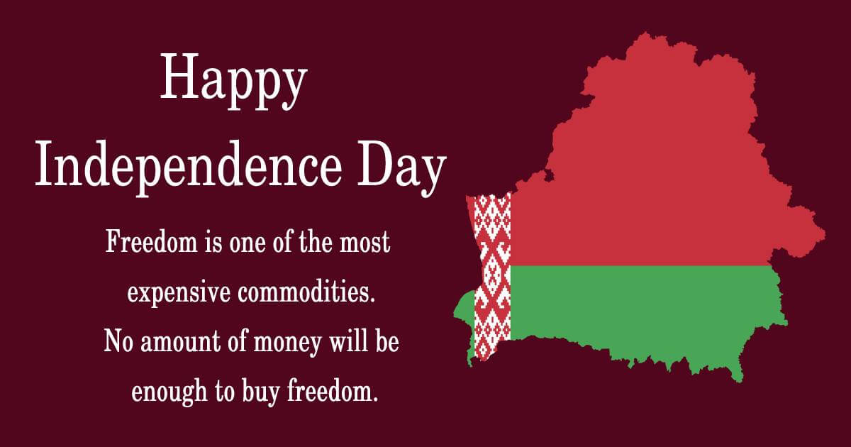 Freedom is one of the most expensive commodities. No amount of money will be enough to buy freedom. Happy Belarus Independence Day. - Belarus Independence Day Messages