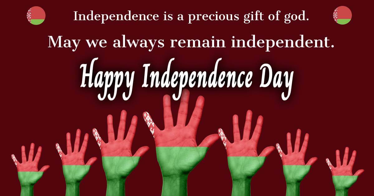 Independence is a precious gift of God. May we always remain independent. Happy Belarus independence day to you. - Belarus Independence Day Messages