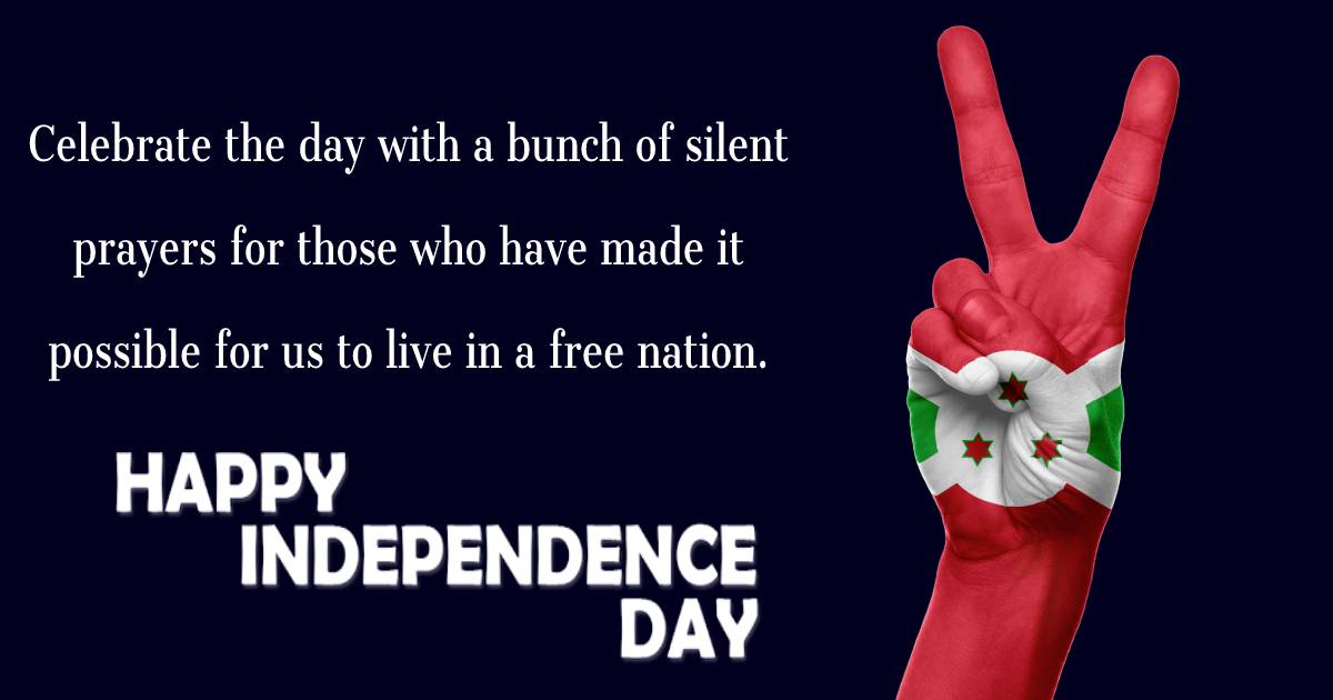 Celebrate the day with a bunch of silent prayers for those who have made it possible for us to live in a free nation. Happy Burundi Independence Day. - Burundi Independence Day Messages 