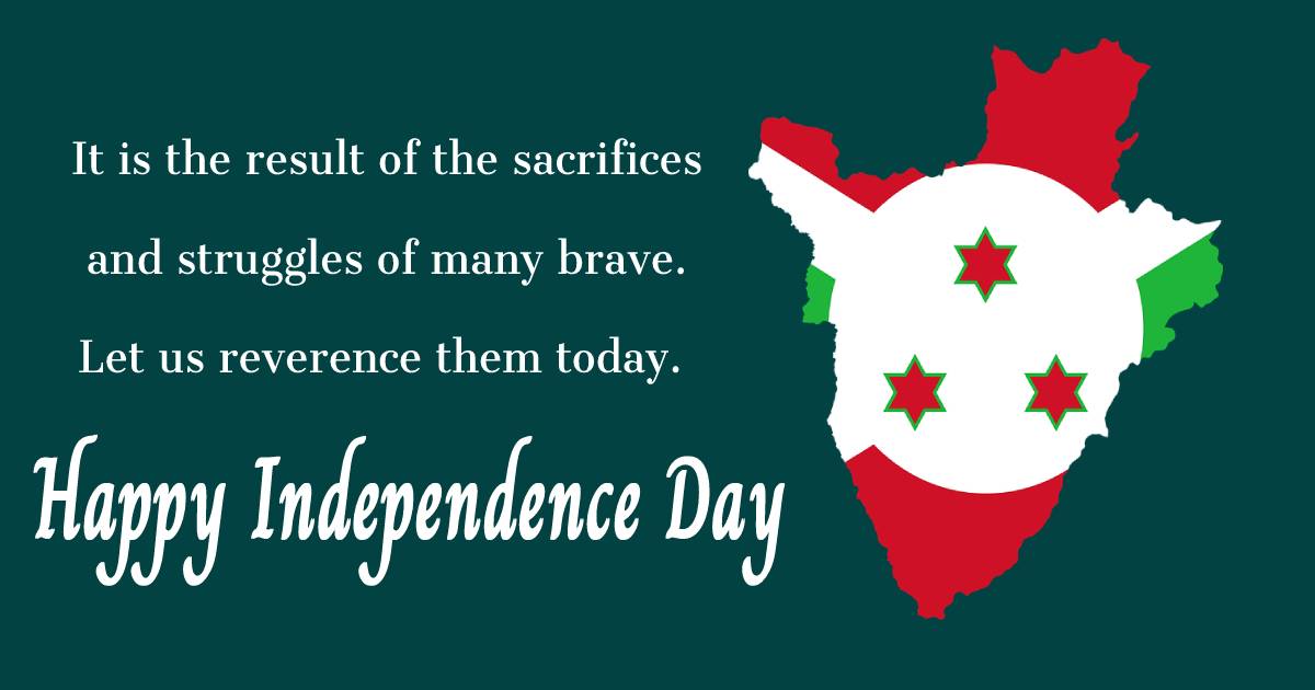 It is the result of sacrifices and struggles of many brave. Let us reverence them today. Happy Burundi Independence Day. - Burundi Independence Day Messages 