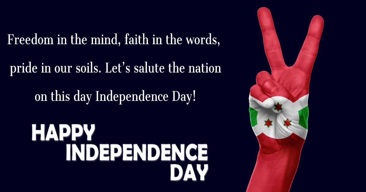 Freedom in the mind, faith in the words, pride in our soils. Let’s salute the nation on this day Independence Day! - Burundi Independence Day Messages  wishes, messages, and status