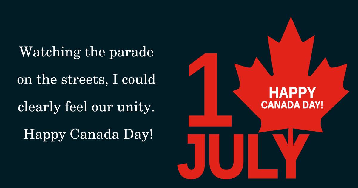 Watching the parade on the streets, I could clearly feel our unity. Happy Canada Day! - Canada Day Messages