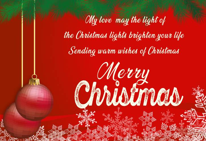 My love, may the light of the Christmas lights brighten your life. Sending warm wishes of Christmas. - Christmas Wishes for Husband