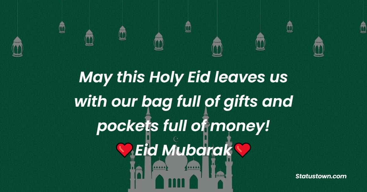 May this Holy Eid leaves us with our bag full of gifts and pockets full of money! Eid Mubarak! - Eid al-Adha Messages wishes, messages, and status